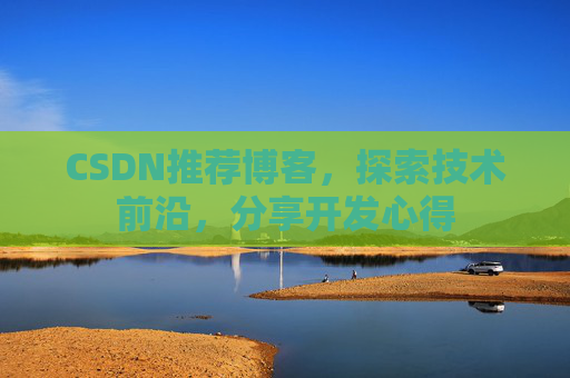 CSDN推荐博客，探索技术前沿，分享开发心得